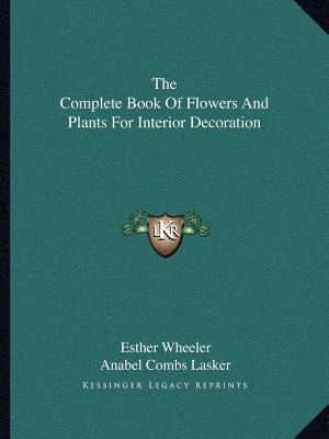 The Complete Book of Flowers and Plants for Interior Decoration by Wheeler, Esther