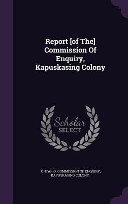 Report [of The] Commission Of Enquiry, Kapuskasing Colony by 'Ontario Commission of Enquiry, Kapuska