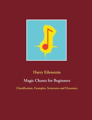 Magic Chants for Beginners: Classification, Examples, Structures and Dynamics by Eilenstein, Harry