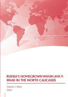 Russia's Homegrown Insurgency: Jihad in the North Caucasus by U. S. Army War College