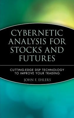 Cybernetic Analysis for Stocks and Futures: Cutting-Edge DSP Technology to Improve Your Trading by Ehlers, John F.