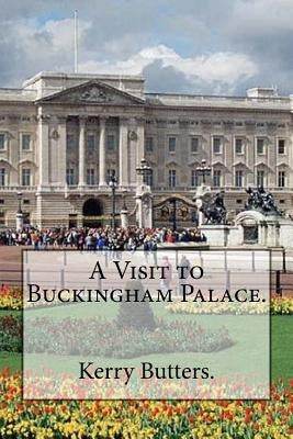 A Visit to Buckingham Palace. by Butters, Kerry
