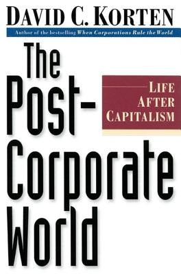 The Post-Corporate World: Life After Capitalism by Korten, David C.