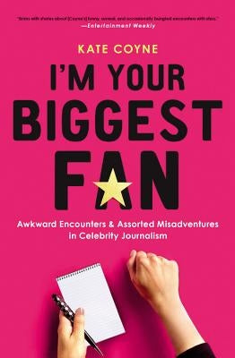 I'm Your Biggest Fan: Awkward Encounters and Assorted Misadventures in Celebrity Journalism by Coyne, Kate