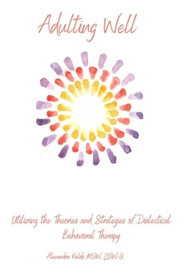 Adulting Well: Utilizing the Theories and Strategies of Dialectical Behavioral Therapy by Fields, Alexandria