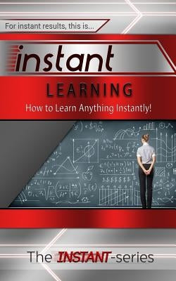 Instant Learning: How to Learn Anything Instantly! by Instant-Series, The