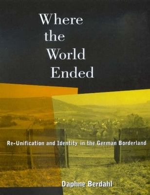 Where the World Ended: Re-Unification & Identity German Bo by Berdahl, Daphne