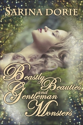 Beastly Beauties and Gentlemen Monsters: Enchanted Fairy Tales for all Ages from the Chronicles of Forget-Me-Not Forest by Dorie, Sarina