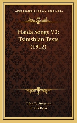 Haida Songs V3; Tsimshian Texts (1912) by Swanton, John R.