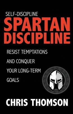 Self-Discipline: Spartan Discipline: Resist Temptations and Conquer Your Long-Te by Nelson, Steve