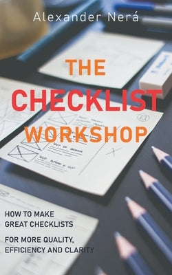 The Checklist Workshop: How to make great checklists for more quality, efficiency and clarity by Nerá, Alexander