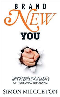 Brand New You: Reinventing Work, Life & Self Through the Power of Personal Branding by Middleton, Simon