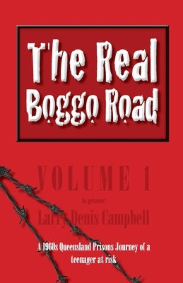 The Real Boggo Road (Volume 1): A 1960's Queensland Prisons Journey of a teenager at risk by Campbell, Larry Denis