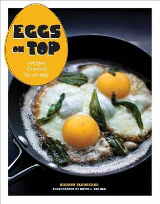 Eggs on Top: Recipes Elevated by an Egg by Slonecker, Andrea