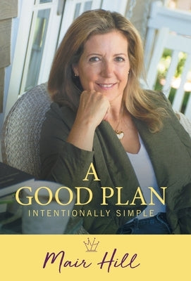 A Good Plan: Intentionally Simple by Hill, Mair