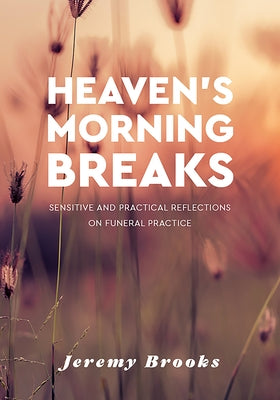 Heaven's Morning Breaks: Sensitive and Practical Reflections on Funeral Practice by Brooks, Jeremy