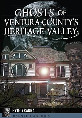 Ghosts of Ventura County's Heritage Valley by Ybarra, Evie