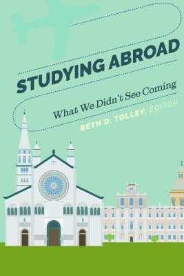 Studying Abroad: What We Didn't See Coming by Tolley, Beth D.