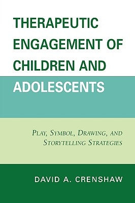 Therapeutic Engagement of Children and Adolescents: Play, Symbol, Drawing, and Storytelling Strategies by Crenshaw, David a.