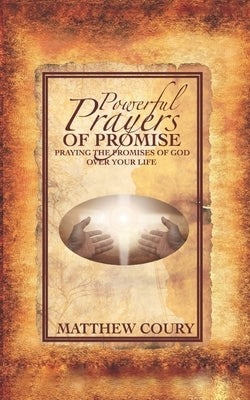 Powerful Prayers of Promise: Praying The Promises of God Over Your Life by Coury, Matthew