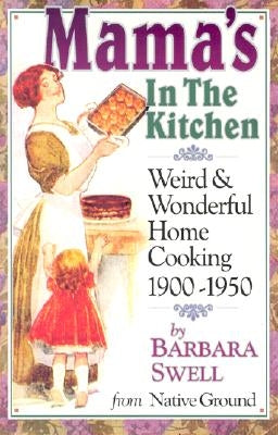 Mama's in the Kitchen: Weird & Wonderful Home Cooking 1900-1950 by Swell, Barbara