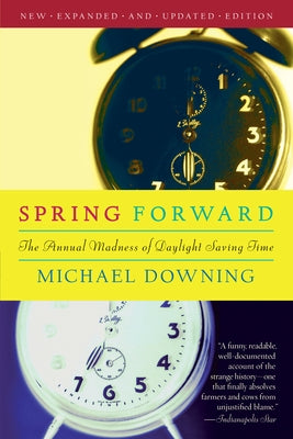 Spring Forward: The Annual Madness of Daylight Saving by Downing, Michael