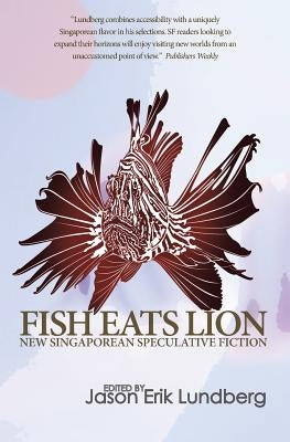 Fish Eats Lion: New Singaporean Speculative Fiction by Lundberg, Jason Erik