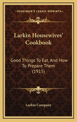 Larkin Housewives' Cookbook: Good Things to Eat, and How to Prepare Them (1915) by Larkin Company