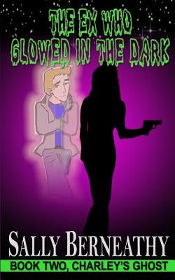 The Ex Who Glowed in the Dark by Berneathy, Sally Carlene