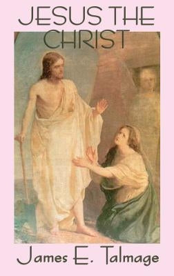 Jesus the Christ by Talmage, James E.