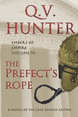 The Prefect's Rope, A Novel of the Late Roman Empire: Embers of Empire, Vol. IX by Hunter, Q. V.
