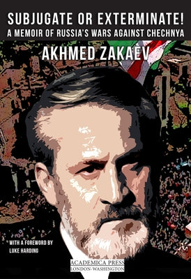 Subjugate or Exterminate!: A Memoir of Russia's Wars in Chechnya by Zakaev, Akmed