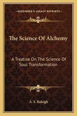 The Science of Alchemy: A Treatise on the Science of Soul Transformation by Raleigh, A. S.
