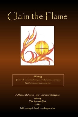 Claim the Flame: A Series of Seven Two-Character Dialogues featuring The Apostle Paul and his 1st Century Church Contemporaries by Moeller, Larry