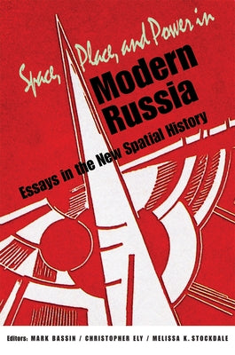 Space, Place, and Power in Modern Russia: Essays in the New Spatial History by Bassin, Mark
