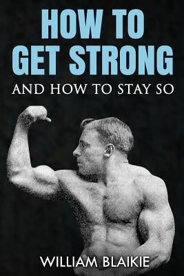How To Get Strong and How To Stay So by Blaikie, William