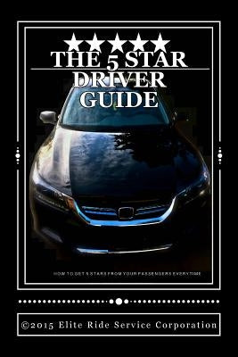 The 5 STAR RIDE SHARE DRIVER GUIDE: How To Make More Money With Uber and Lyft by Elite Ride Service, Corporation