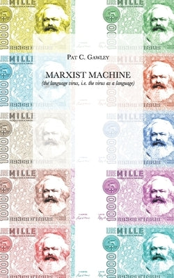 Marxist Machine: (the language virus, i.e. the virus as a language) by Gawley, Pat C.