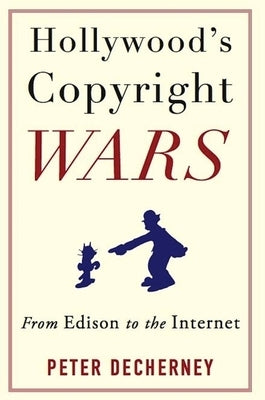 Hollywood's Copyright Wars: From Edison to the Internet by Decherney, Peter