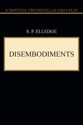 Disembodiments: A Triptych: Two Novellas and a Play by Elledge, S. P.