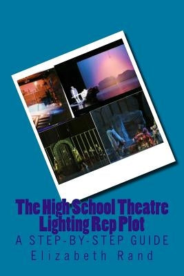 The High School Theatre Lighting Rep Plot: a step-by-step guide by Rand, Elizabeth