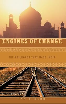 Engines of Change: The Railroads That Made India by Kerr, Ian