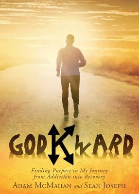 Godkward: Finding Purpose in My Journey from Addiction Into Recovery by McMahan, Adam