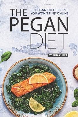 The Pegan Diet: 50 Pegan Diet Recipes You Won't Find Online by Chiles, Julia