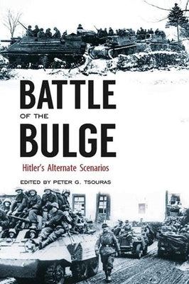 Battle of the Bulge: Hitler's Alternate Scenarios by Tsouras, Peter G.