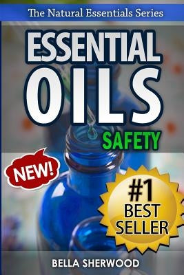 Essential Oils Safety: A Handbook of Safe Aromatherapy Techniques for You and Your Family by Sherwood, Bella