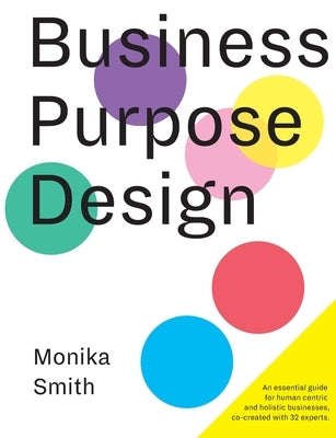 Business Purpose Design: An essential guide for human-centric and holistic businesses by Smith, Monika