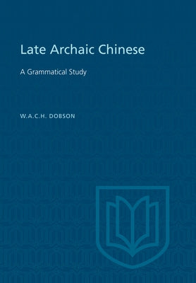 Late Archaic Chinese: A Grammatical Study by Dobson, W. A. C. H.
