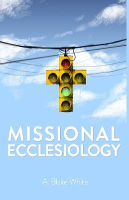Missional Ecclesiology by White, A. Blake