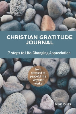 Christian Gratitude Journal, 7 Steps to Life-Changing Appreciation: Feel more positive, happier, and closer to God by Jones, Mike